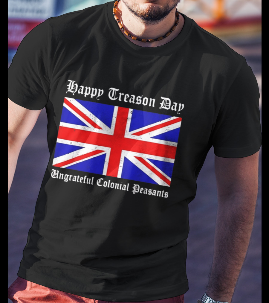 Happy Treason Day Ungrateful Colonial Peasants Union Jack Flag 4th Of July T-Shirt