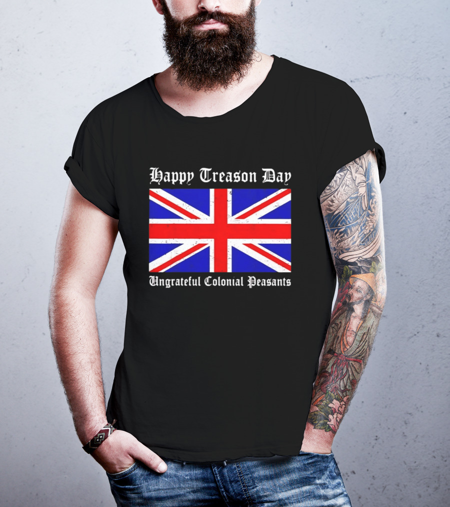 Happy Treason Day Ungrateful Colonial Peasants Union Jack Flag 4th Of July T-Shirt