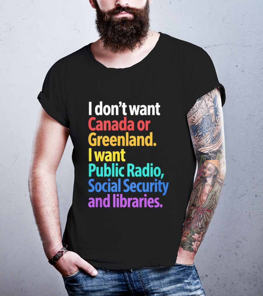 I Don't Want Canada Or Greenland I Want Public Radio Social Security And Libraries T-Shirt