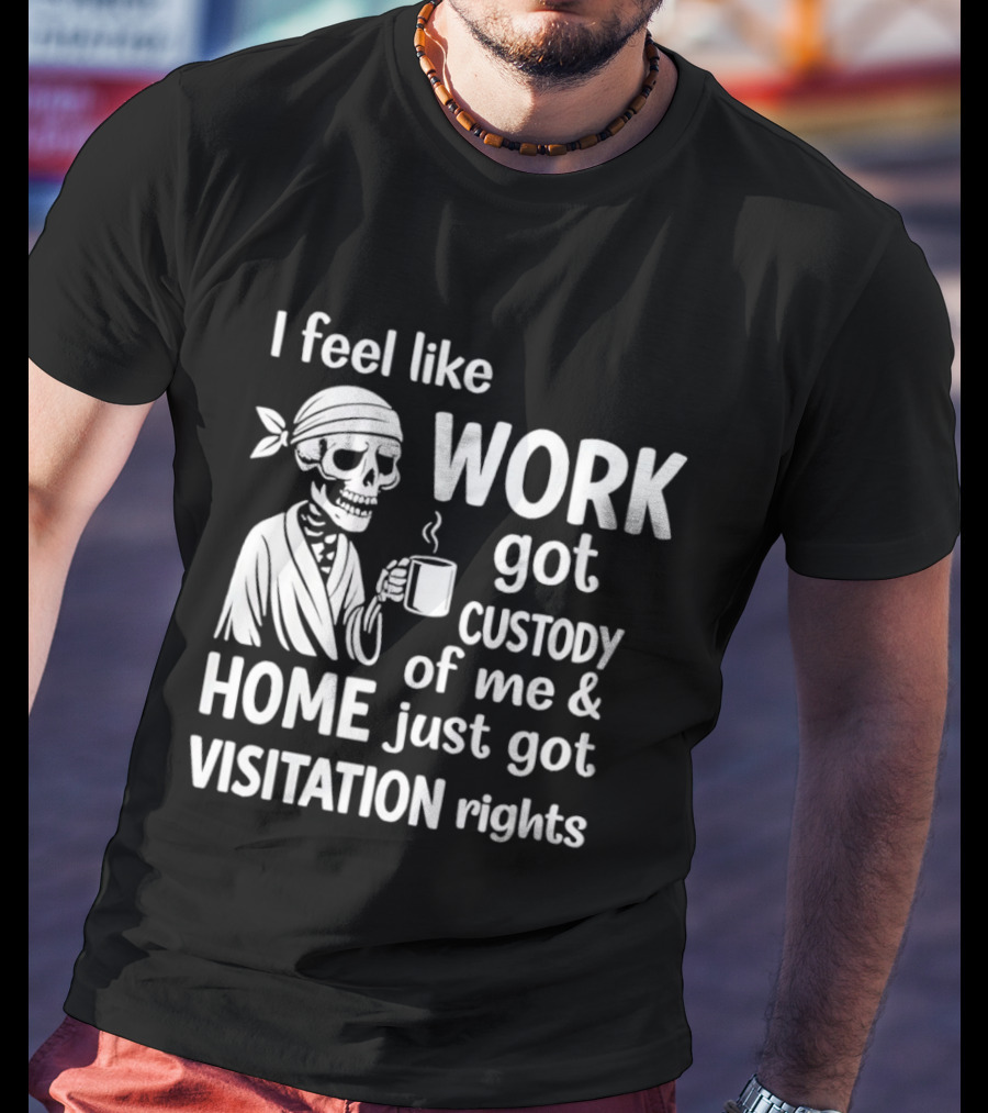 I Feel Like Work Got Custody Of Me Home Just Got Visitation Rights Skeleton Coffee T-Shirt