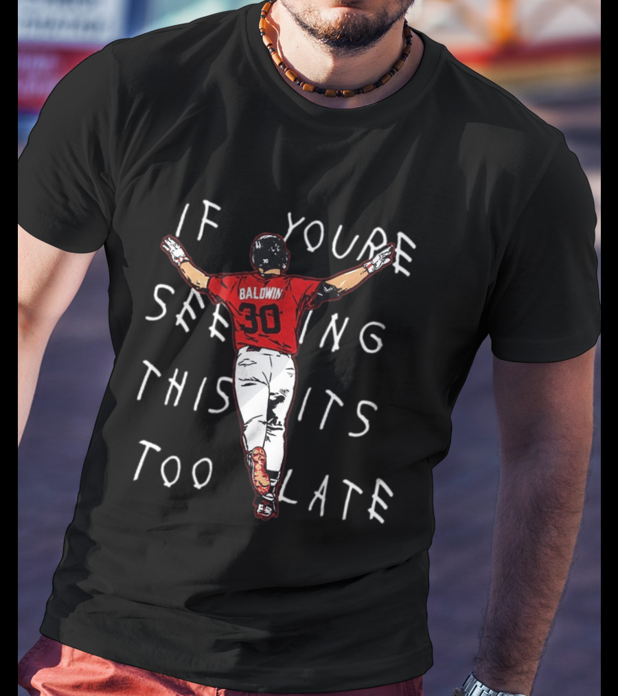 Baseball Baldwin 30 If You're Seeing This It's Too Late T-Shirt