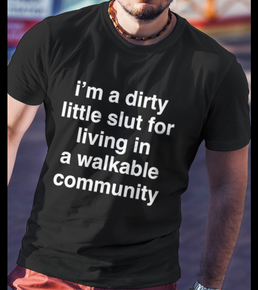 I'm A Dirty Little Slut For Living In A Walkable Community T-Shirt