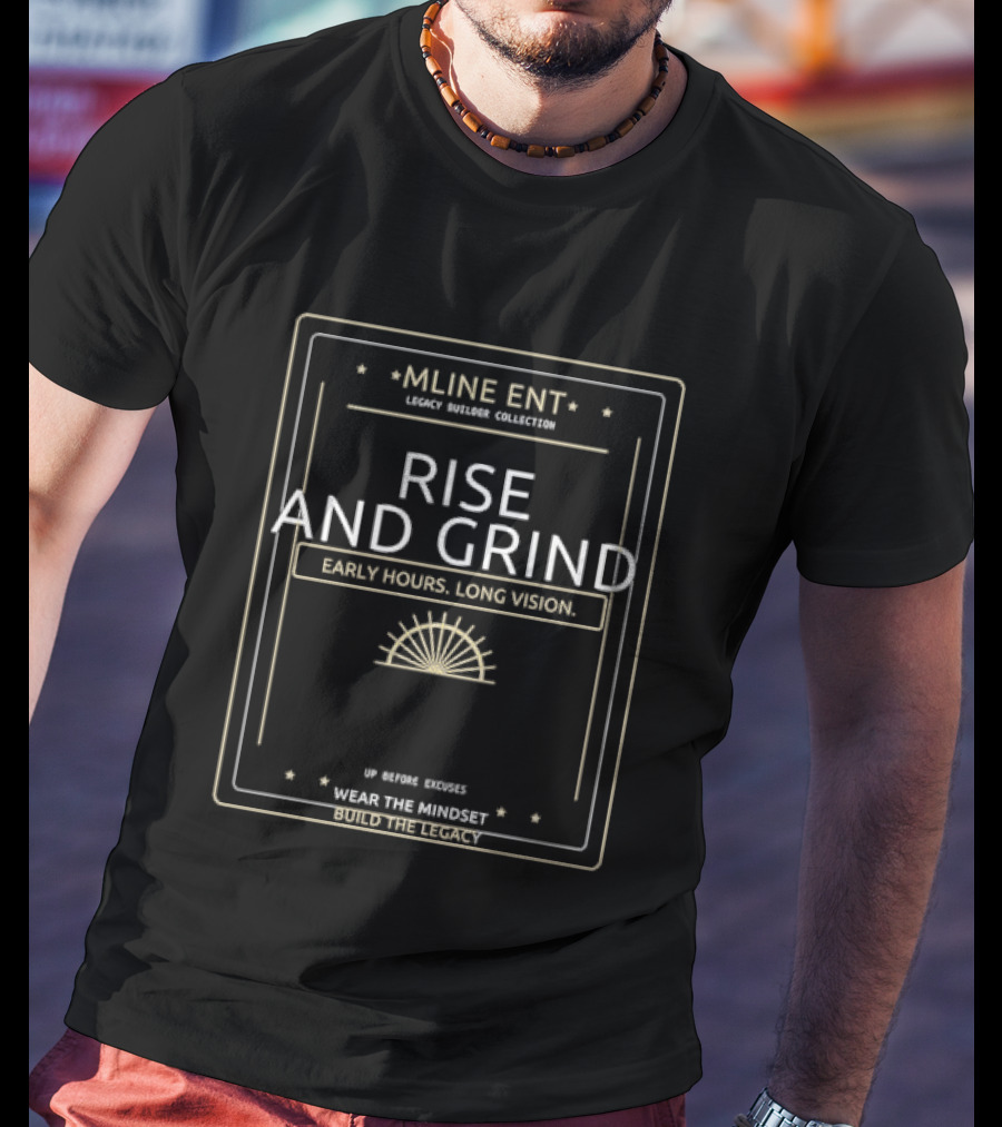 Mline Ent Legacy Builder Collection Rise And Grind Early Hours Long Vision Wear The Mindset Build The Legacy T-Shirt