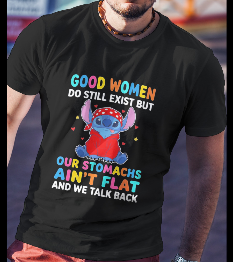 Good Women Do Still Exist But Our Stomachs Ain't Flat Stitch We Talk Back T-Shirt