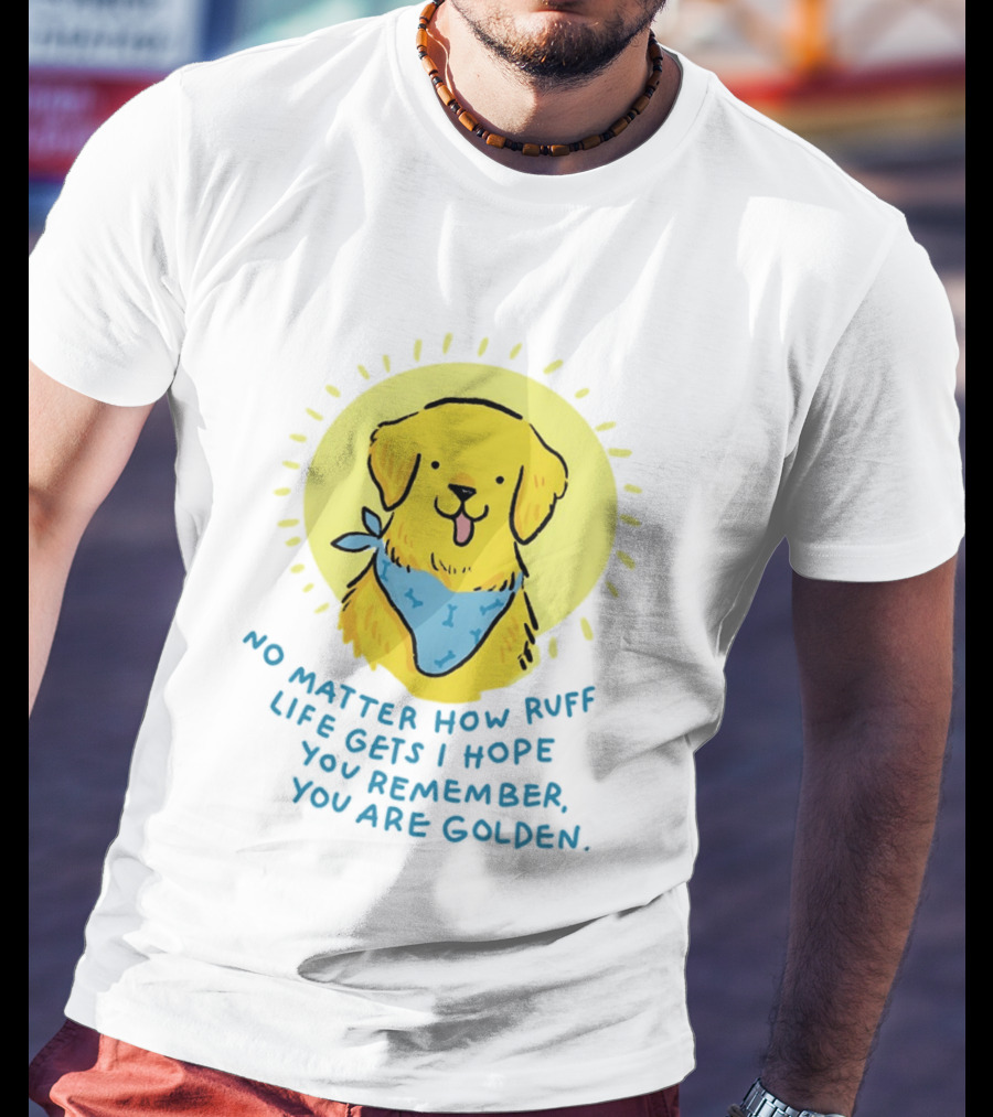 No Matter How Ruff Life Gets I Hope You Remember You Are Golden Retriever Sunshine Vibes T-Shirt