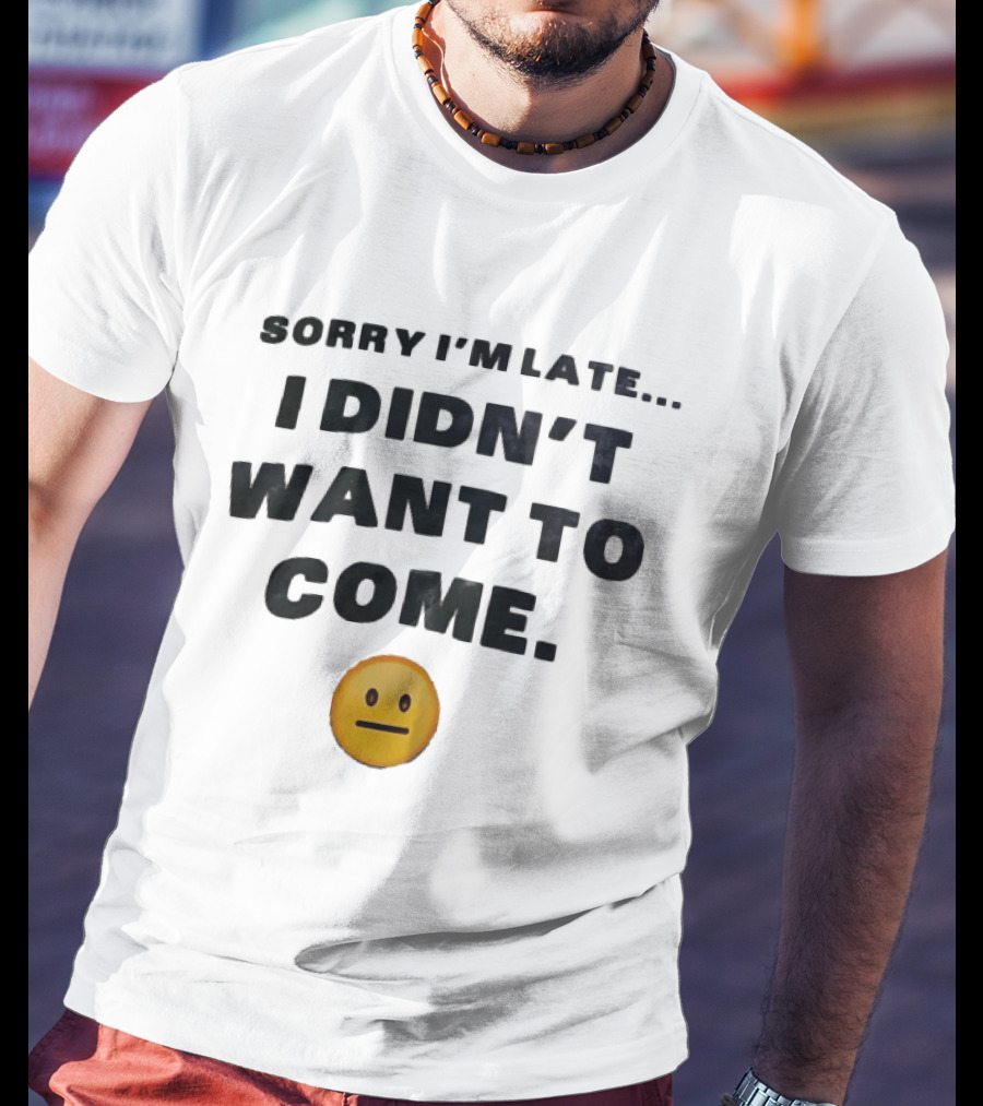 Sorry I'm Late I Didn't Want To Come Relatable Emoji T-Shirt