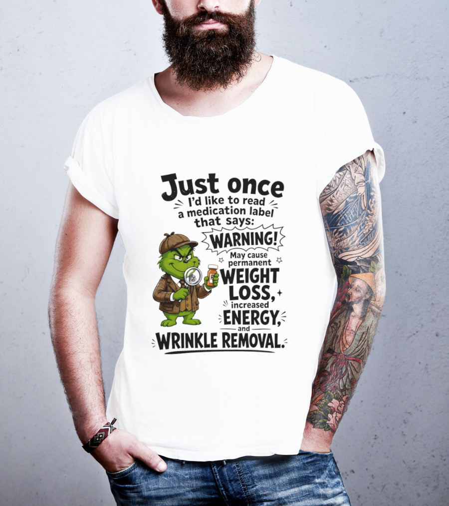 Grinch Just Once I'd Like To Read A Medication Label That Says Warning May Cause Permanent Weight Loss Increased Energy And Wrinkle Removal T-Shirt