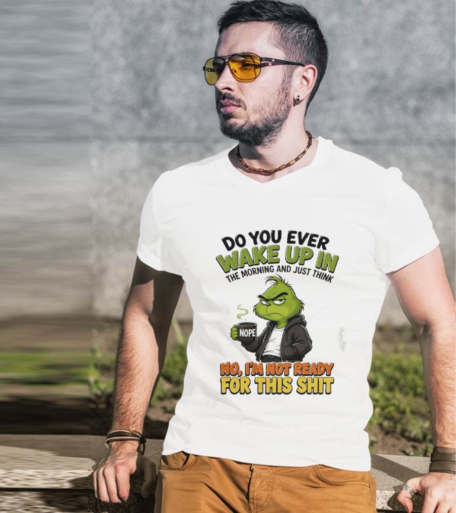 The Grinch Nope Not Ready For This Shit Wake Up In The Morning T-Shirt