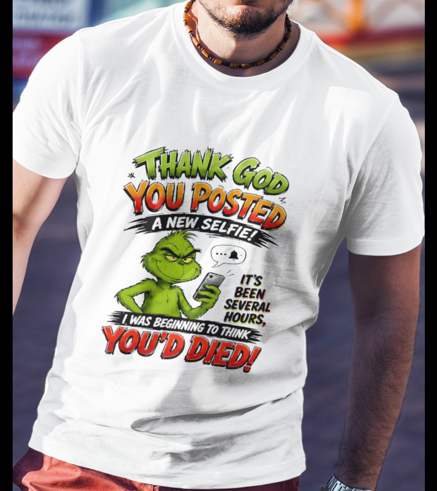 Thank God You Posted A New Selfie It's Been Several Hours Grinch T-Shirt