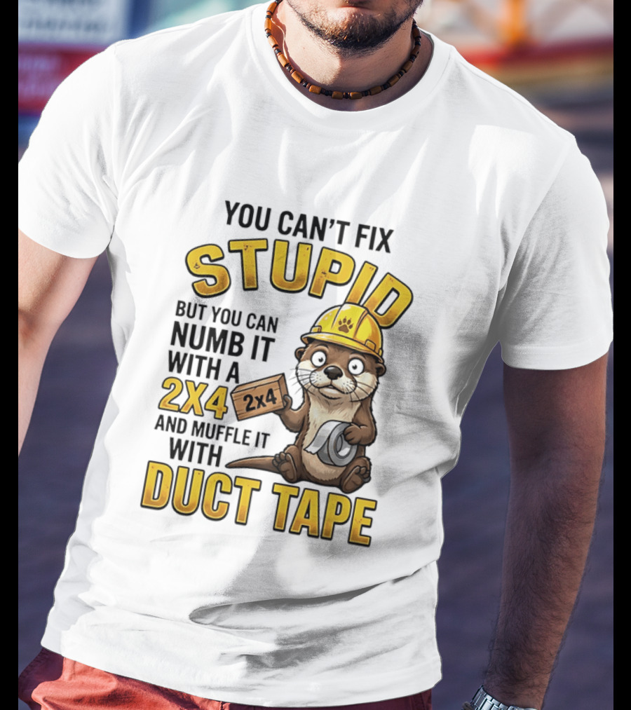 You Can't Fix Stupid Otter Holding 2x4 And Duct Tape Construction Humor T-Shirt