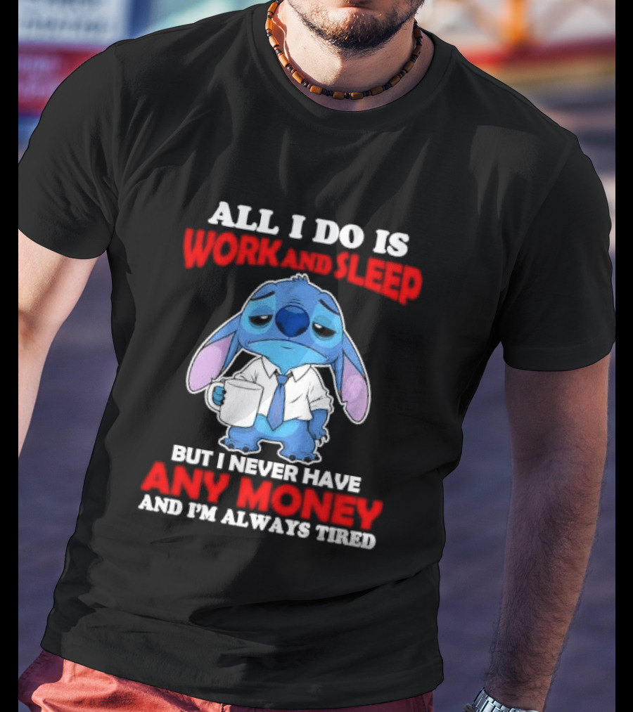 All I Do Is Work And Sleep But I Never Have Any Money And I'm Always Tired Stitch T-Shirt