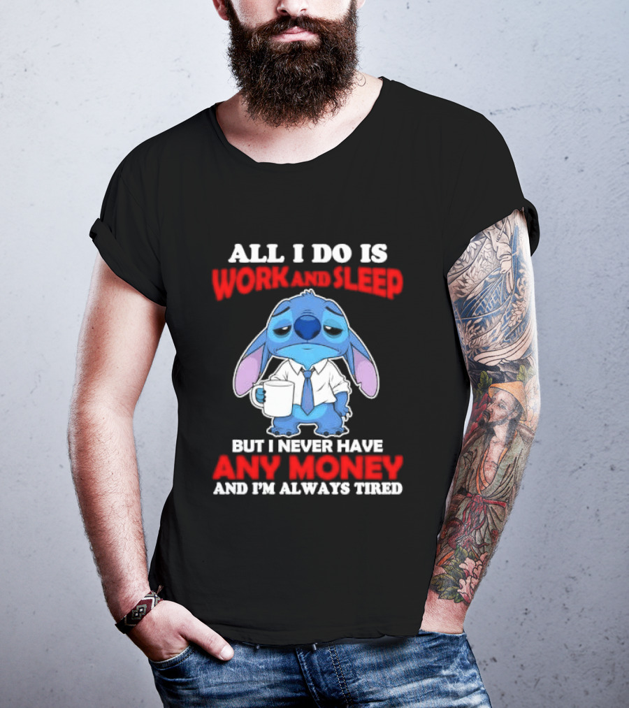 All I Do Is Work And Sleep But I Never Have Any Money And I'm Always Tired Stitch T-Shirt