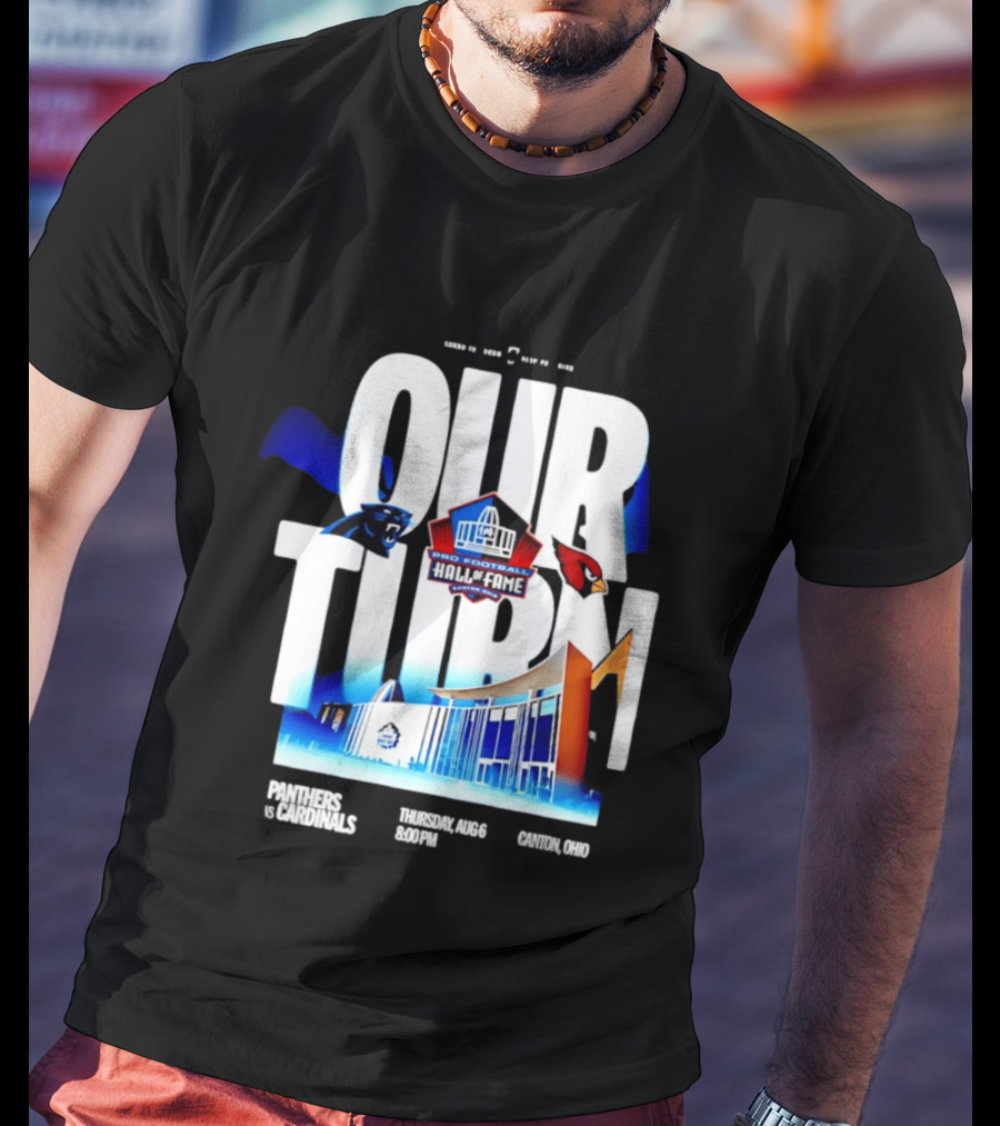 Pro Football Hall Of Fame Game Our Turn Carolina Panthers Vs Arizona Cardinals Canton Ohio August 6 8:00PM T-Shirt