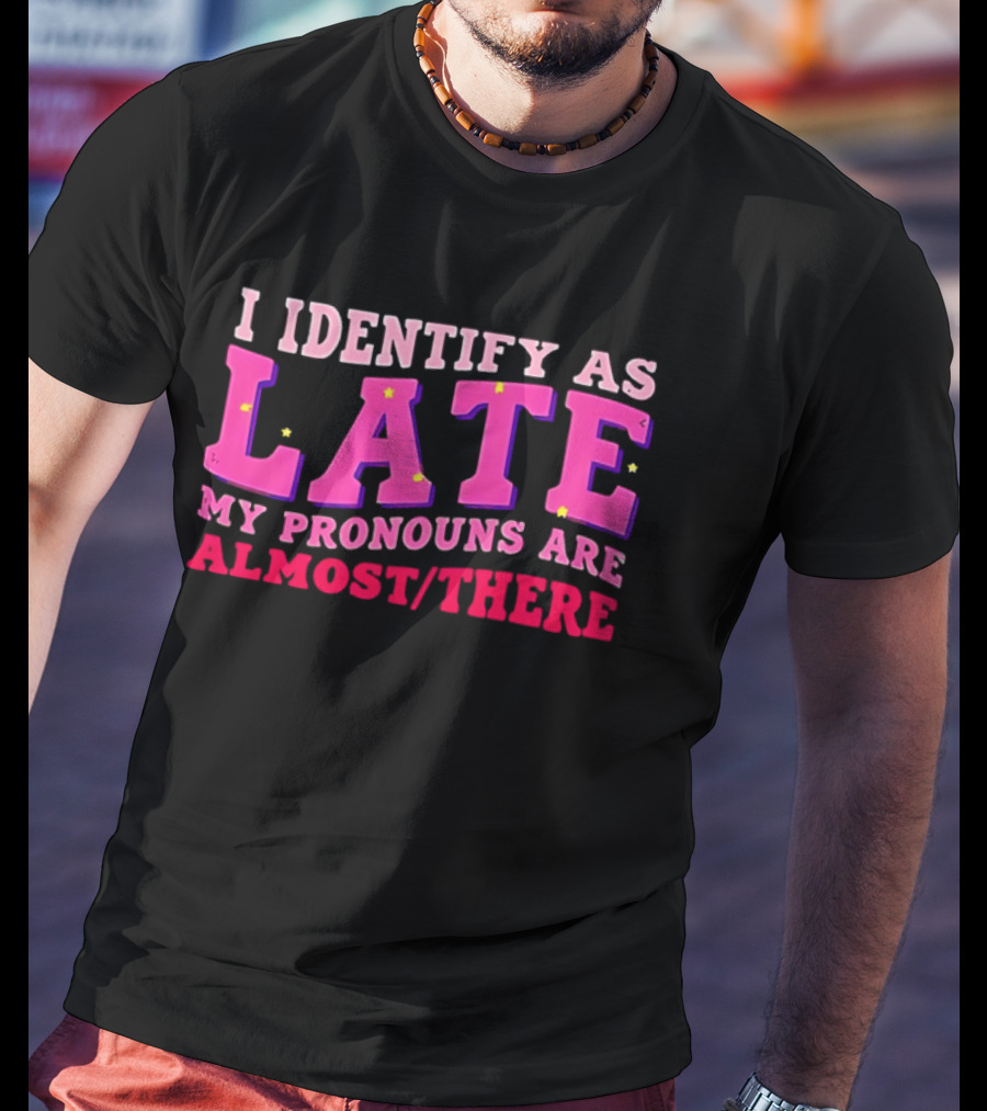 I Identify As Late My Pronouns Are Almost There Funny Punctuality T-Shirt