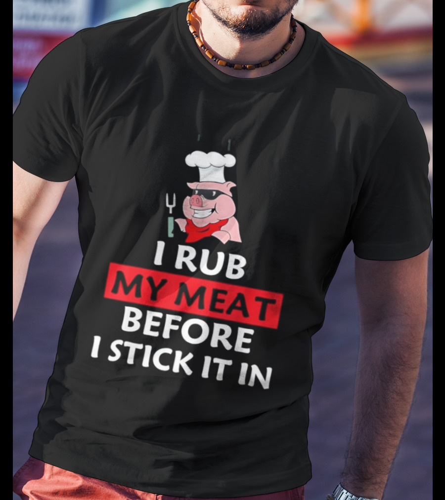 I Rub My Meat Before I Stick It In BBQ Pig Chef Humor T-Shirt