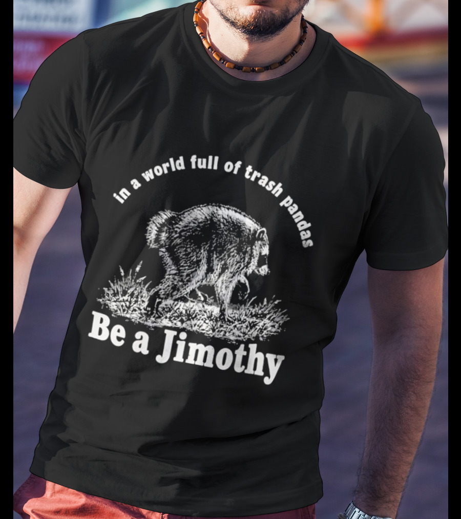 In A World Full Of Trash Pandas Be A Jimothy T-Shirt