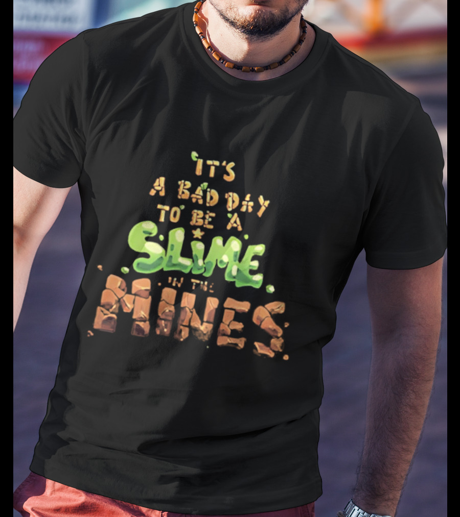It's A Bad Day To Be A Slime In The Mines T-Shirt