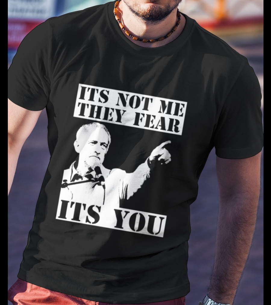 Jeremy Corbyn It's Not Me They Fear It's You T-Shirt
