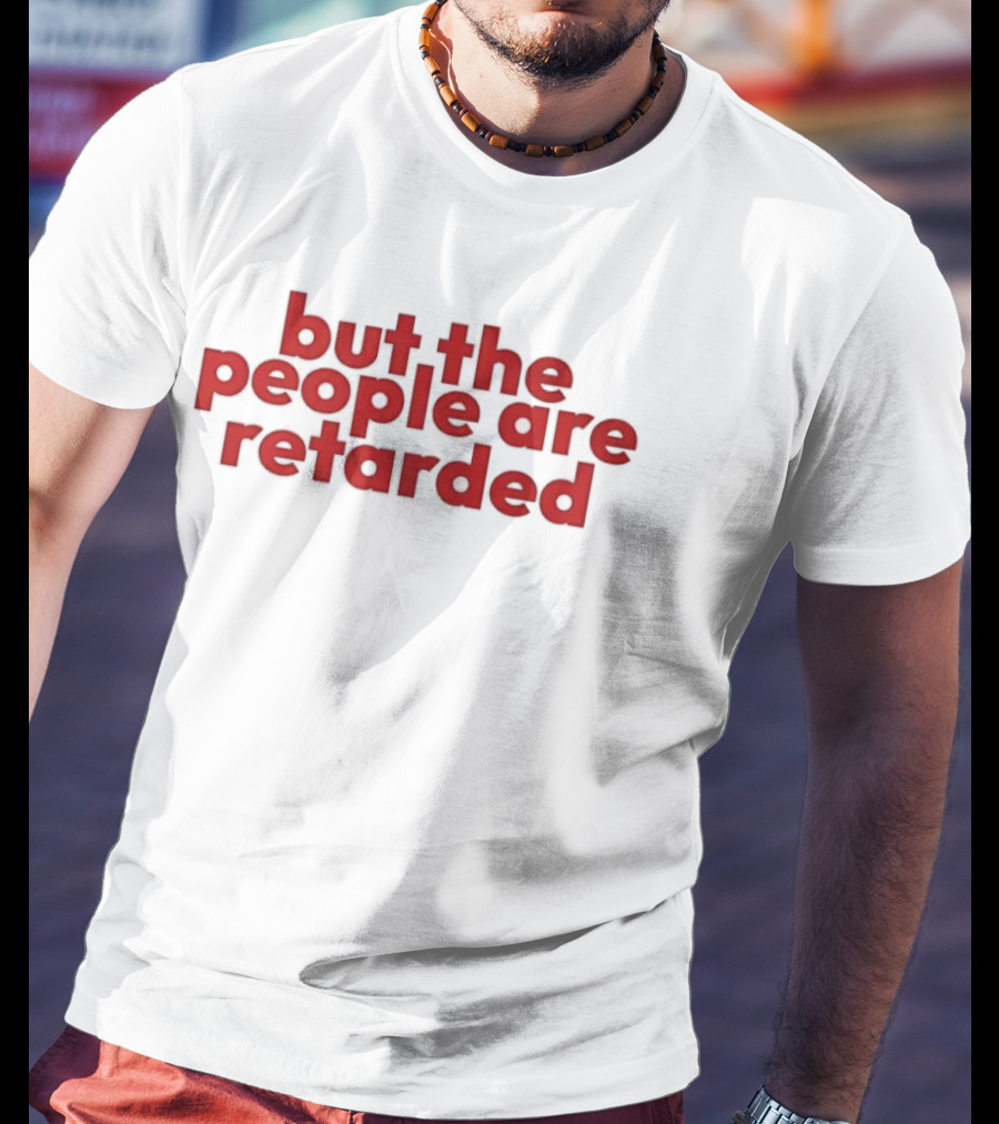 But The People Are Retarded Sarcastic Humorous T-Shirt