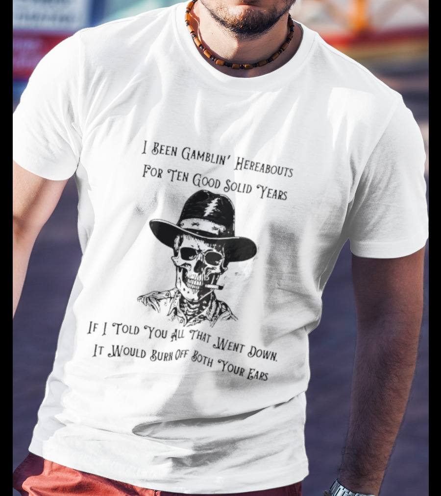 Deadhead Gamblin Skeleton Ten Good Solid Years Burn Off Both Your Ears T-Shirt