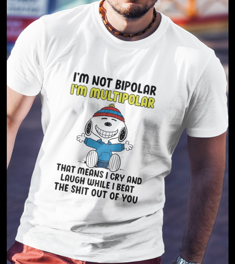 I'm Not Bipolar I'm Multipolar That Means I Cry And Laugh While I Beat The Shit Out Of You T-Shirt