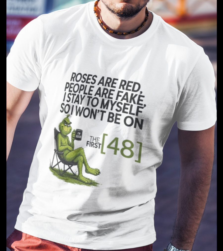 Roses Are Red People Are Fake I Stay To Myself So I Won't Be On The First 48 Grinch T-Shirt