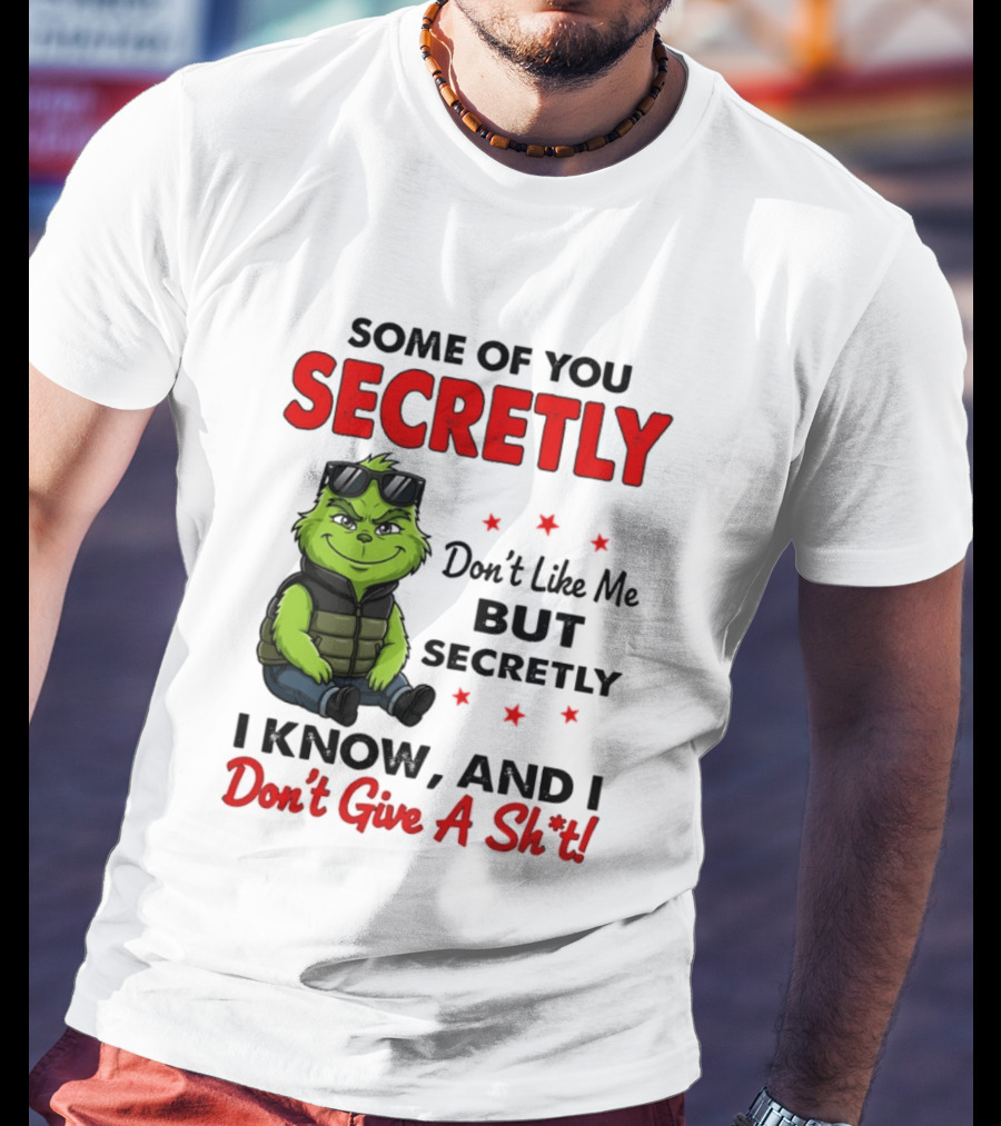 Some Of You Secretly Don't Like Me But Secretly I Know And I Don't Give A Shit Grinch T-Shirt