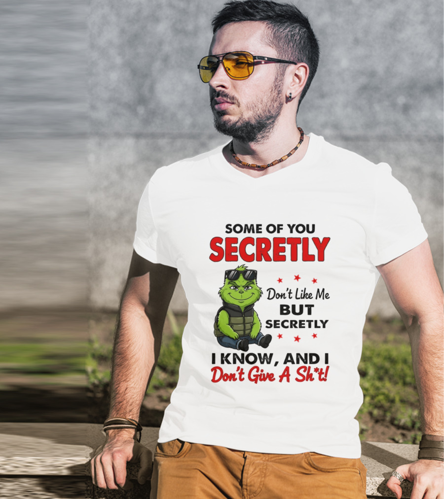 Some Of You Secretly Don't Like Me But Secretly I Know And I Don't Give A Shit Grinch T-Shirt