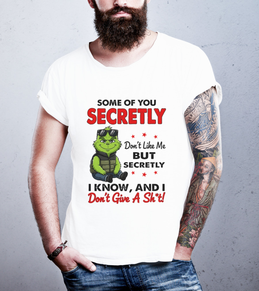 Some Of You Secretly Don't Like Me But Secretly I Know And I Don't Give A Shit Grinch T-Shirt