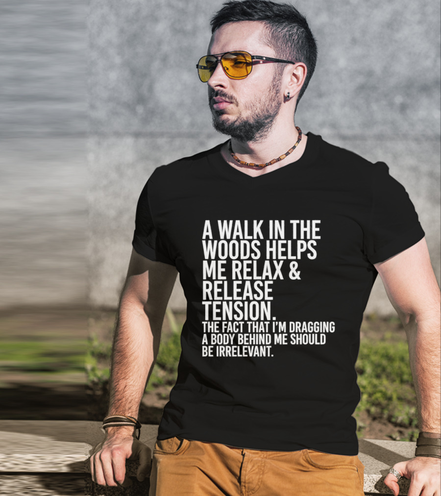 A Walk In The Woods Helps Me Relax And Release Tension Fact Dragging Body Irrelevant T-Shirt