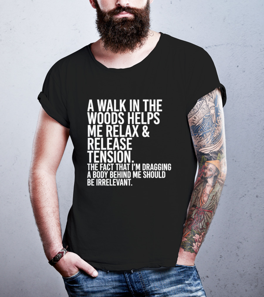 A Walk In The Woods Helps Me Relax And Release Tension Fact Dragging Body Irrelevant T-Shirt