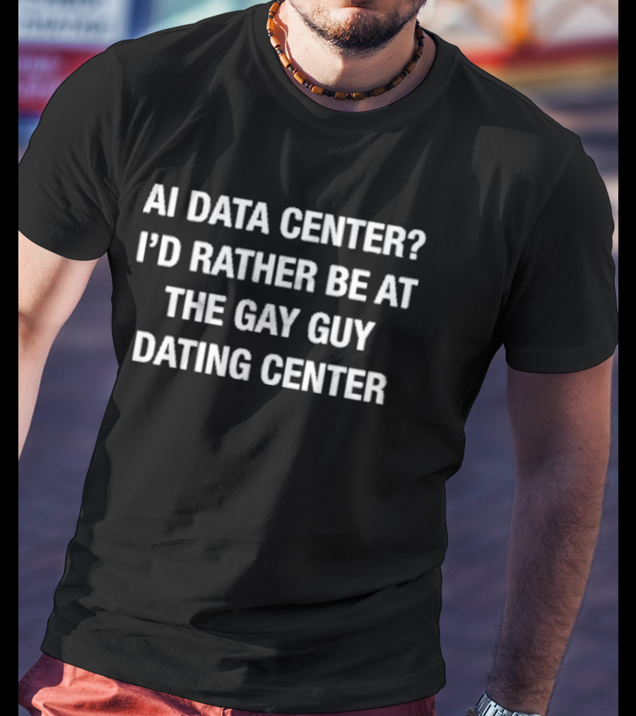 AI Data Center I'd Rather Be At The Gay Guy Dating Center T-Shirt