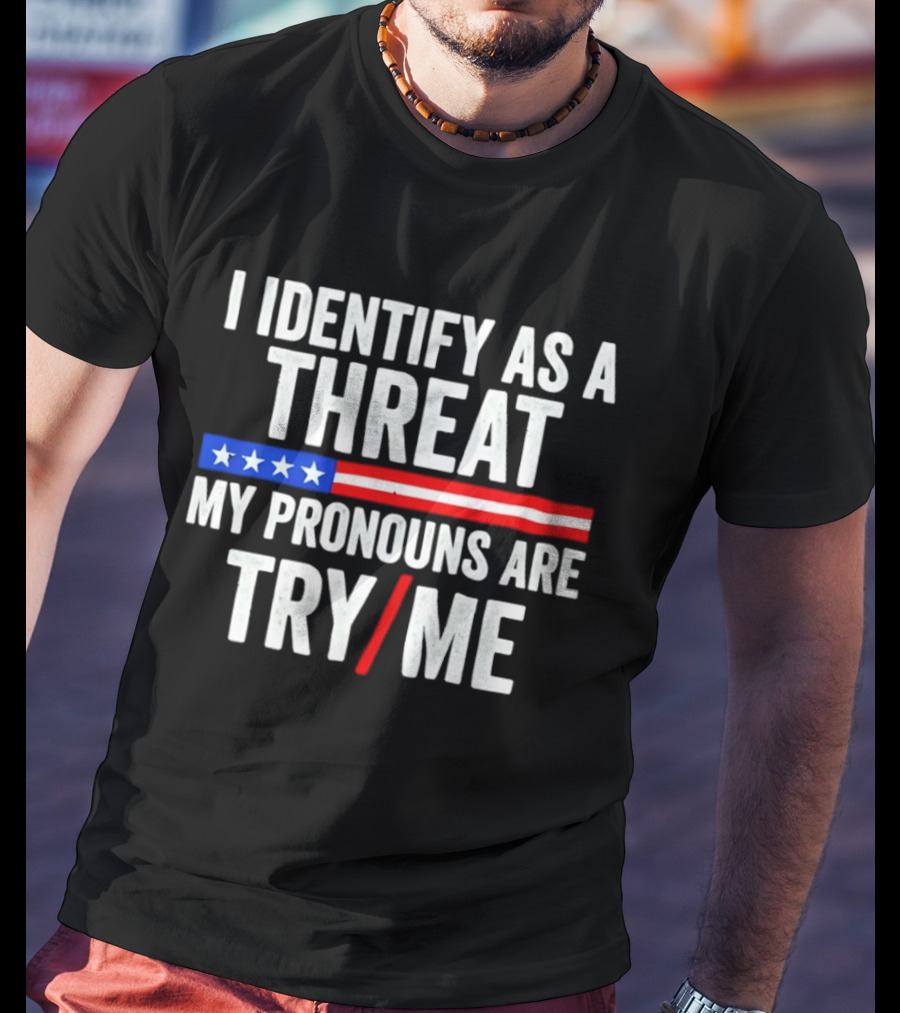 I Identify As A Threat My Pronouns Are Try Me American Flag Stars Stripes T-Shirt