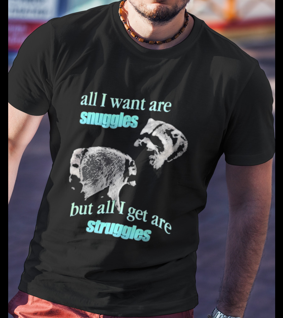 Jimothy The Raccoon All I Want Are Snuggles But All I Get Are Struggles T-Shirt