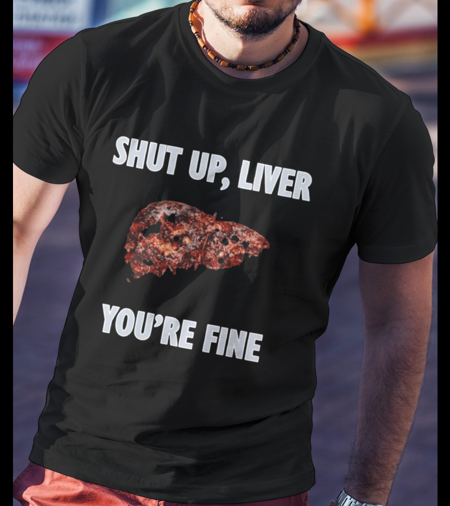 Shut Up Liver You're Fine Drinking Alcohol Humor T-Shirt