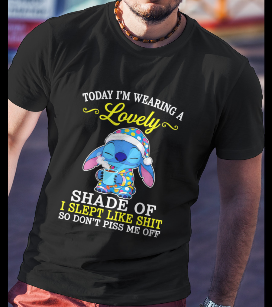 Today I'm Wearing A Lovely Shade Of I Slept Like Shit So Don't Piss Me Off Stitch T-Shirt