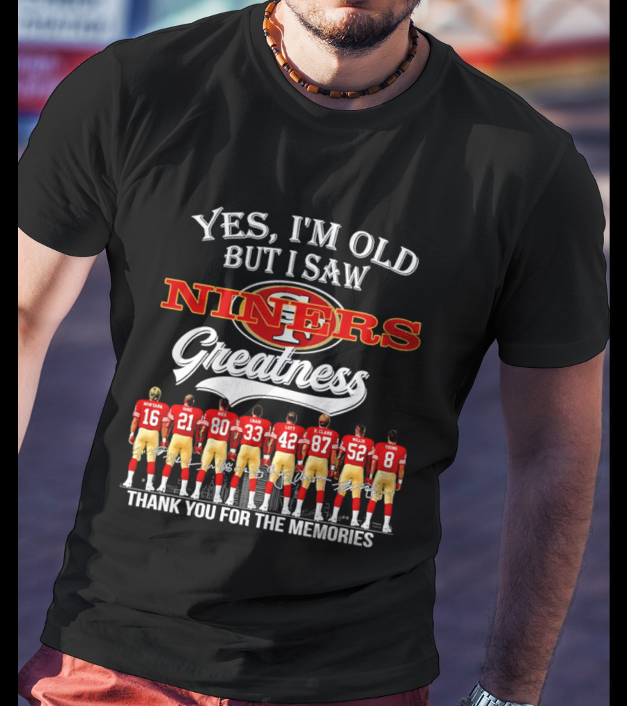 Yes I'm Old But I Saw Niners Greatness Thank You For The Memories Football Legends T-Shirt