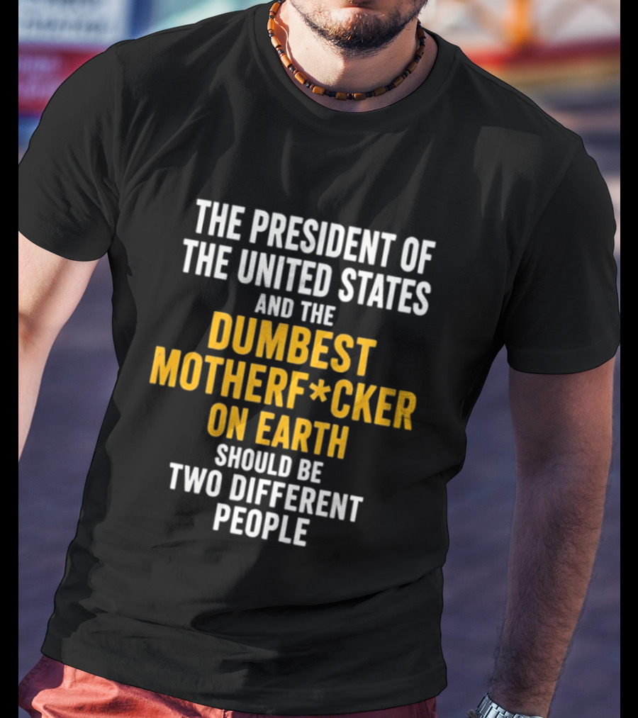 The President Of The United States And The Dumbest Motherf*cker On Earth Should Be Two Different People T-Shirt