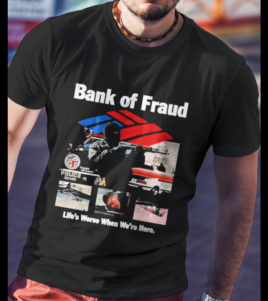 Bank Of Fraud Life's Worse When We're Here North Hollywood Shootout T-Shirt