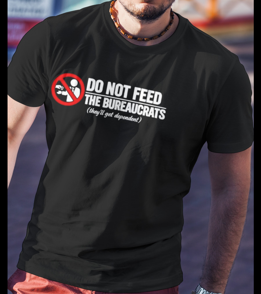 Do Not Feed The Bureaucrats They'll Get Dependent Sign With Red Ban T-Shirt
