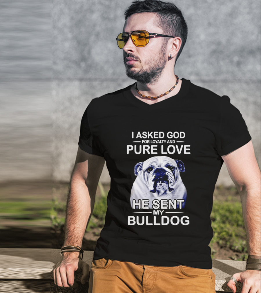 I Asked God For Loyalty And Pure Love He Sent My Bulldog T-Shirt