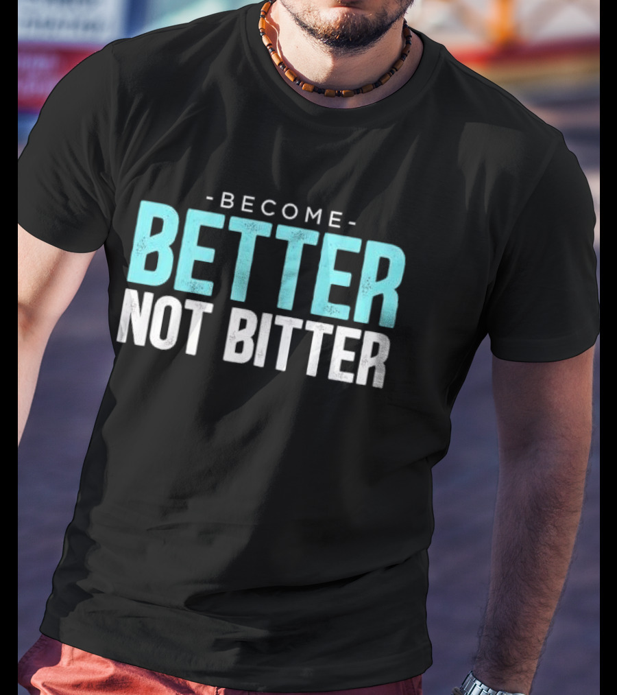 Become Better Not Bitter Motivational Message T-Shirt