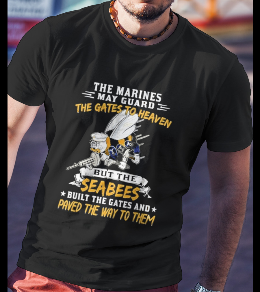 The Marines May Guard The Gates To Heaven But The Seabees Built The Gates And Paved The Way To Them Military Pride And Honor T-Shirt