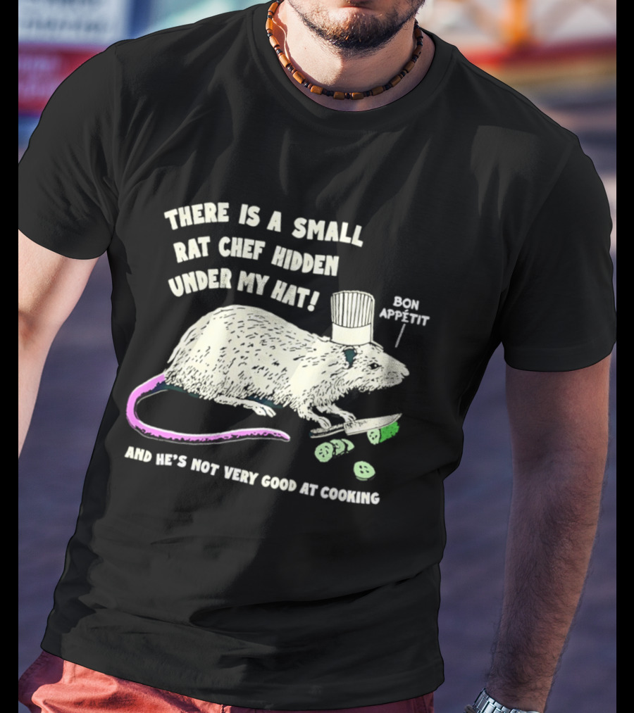 There Is A Small Rat Chef Hidden Under My Hat Bon Appetit And He's Not Very Good At Cooking T-Shirt