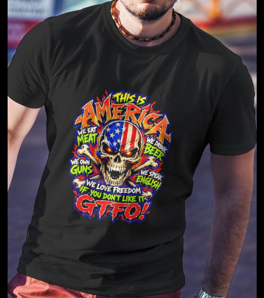 This Is America We Eat Meat We Drink Beer We Own Guns We Speak English We Love Freedom If You Don't Like It GTFO Skull T-Shirt