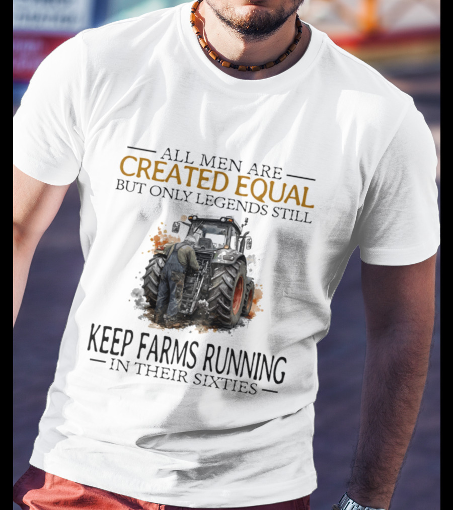 All Men Are Created Equal But Only Legends Keep Farms Running In Their Sixties T-Shirt