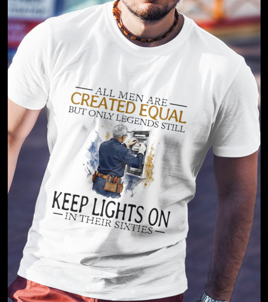 All Men Are Created Equal But Only Legends Keep Lights On In Their Sixties Electrician T-Shirt