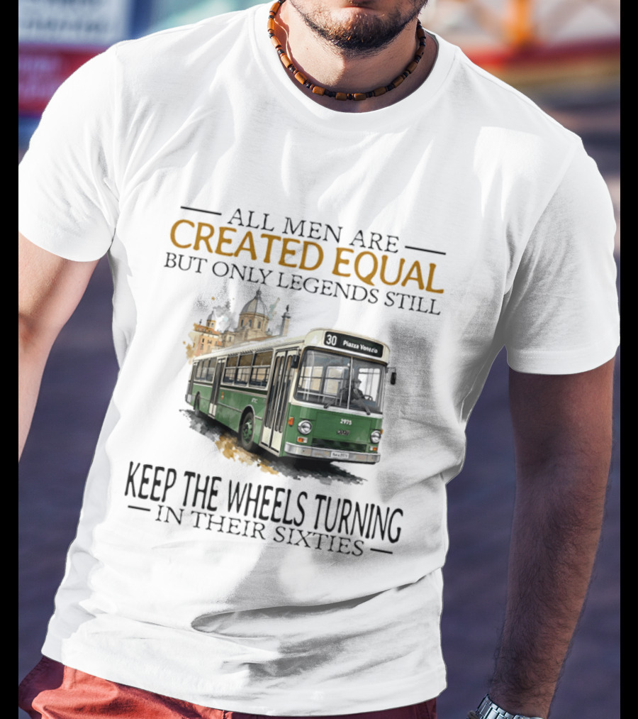 All Men Are Created Equal But Only Legends Keep The Wheels Turning In Their Sixties Fiat Bus T-Shirt
