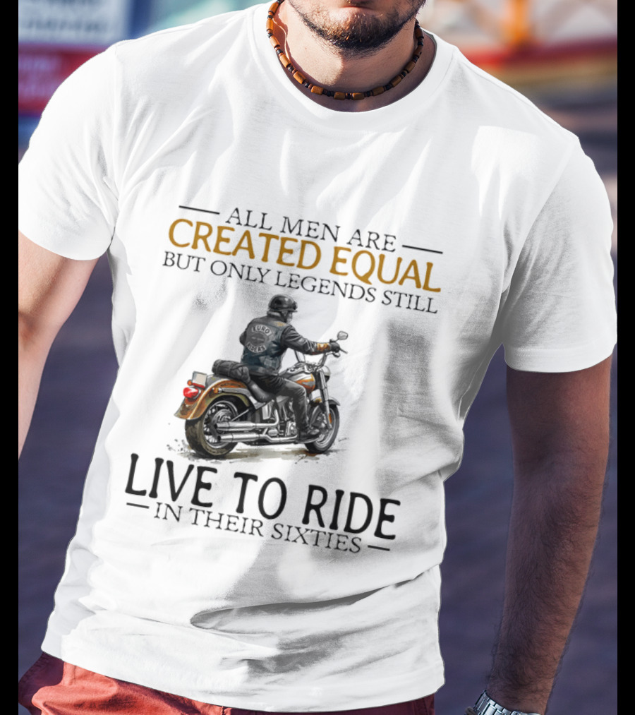 All Men Are Created Equal But Only Legends Still Live To Ride In Their Sixties Motorcycle Rider T-Shirt