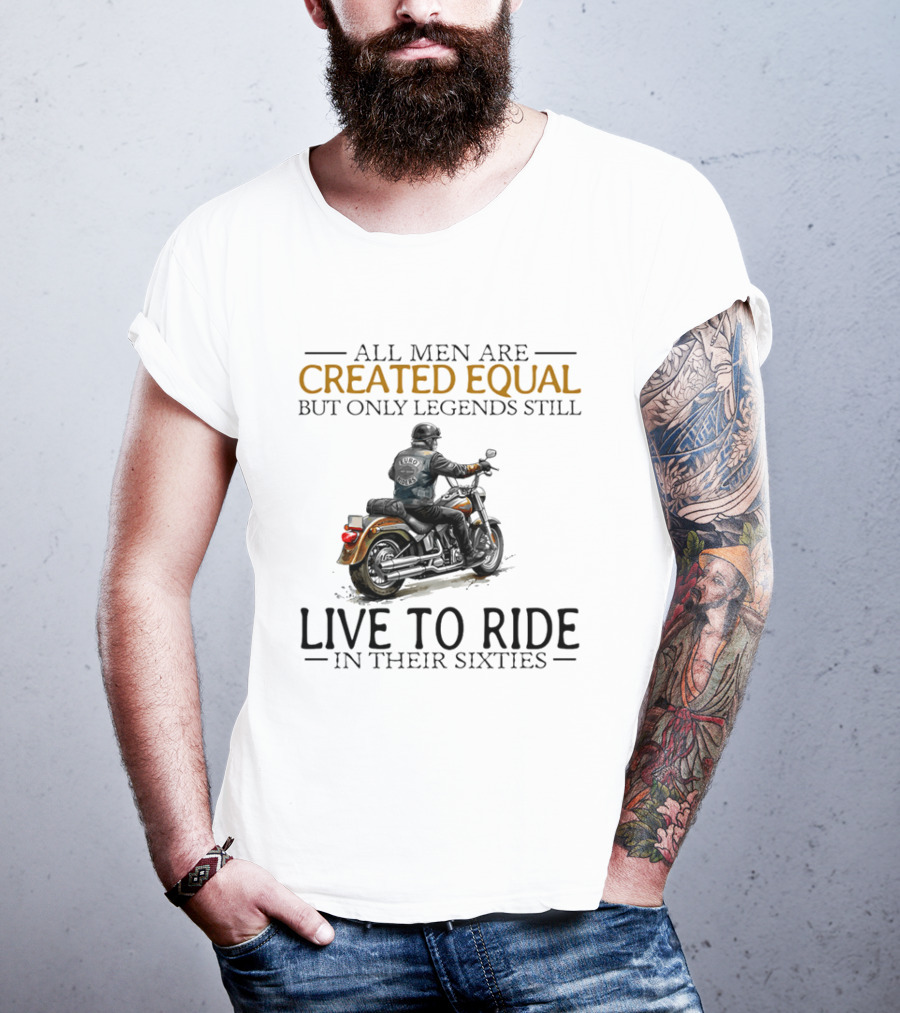 All Men Are Created Equal But Only Legends Still Live To Ride In Their Sixties Motorcycle Rider T-Shirt
